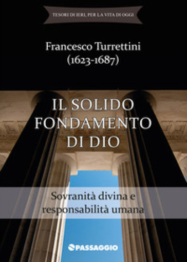 Il solido fondamento di Dio. Sovranità divina e responsabilità umana - Francesco Turrettini