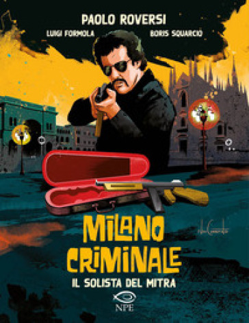 Il solista del mitra. Milano criminale - Paolo Roversi - Luigi Formola - Boris Squarcio