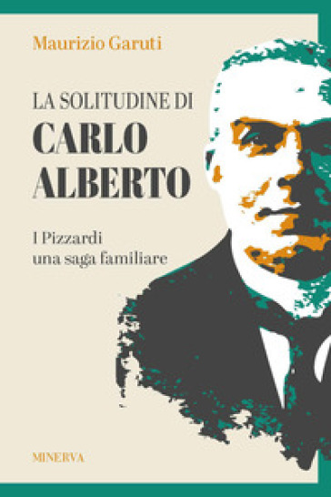 La solitudine di Carlo Alberto. I Pizzardi, una saga familiare - Maurizio Garuti