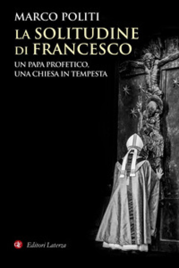 La solitudine di Francesco. Un papa profetico, una Chiesa in tempesta - Marco Politi