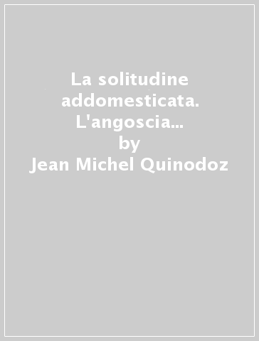 La solitudine addomesticata. L'angoscia di separazione in psicoanalisi - Jean-Michel Quinodoz