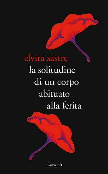 La solitudine di un corpo abituato alla ferita - Elvira Sastre