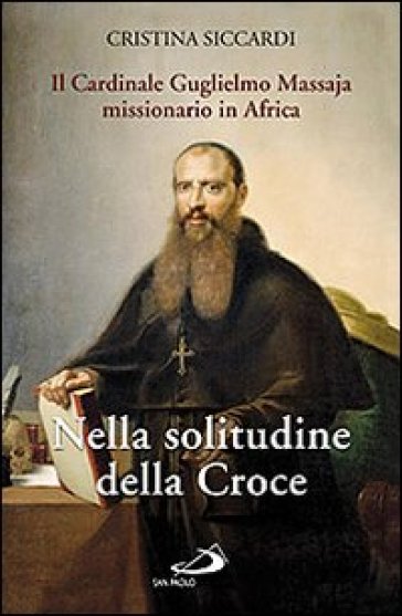 Nella solitudine della croce. Il cardinale Guglielmo Massaja missionario in Africa. Con DVD - Cristina Siccardi