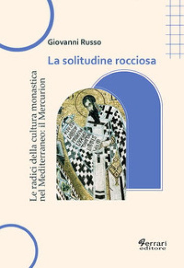 La solitudine rocciosa. Le radici della cultura monastica nel Mediterraneo: il Mercurion - Giovanni Russo