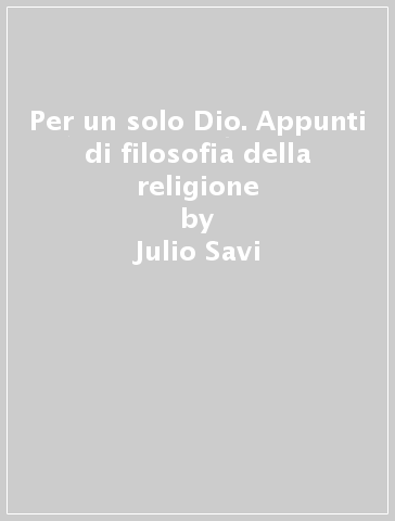 Per un solo Dio. Appunti di filosofia della religione - Julio Savi