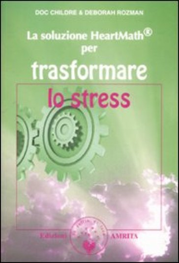 La soluzione Heartmath® per trasformare lo stress - Doc L. Childre - Deborah Rozman