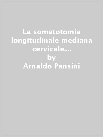 La somatotomia longitudinale mediana cervicale. Trattamento chirurgico delle mielopatie da discoartrosi e sindromi compressive vertebro epidurali pre-midollari - Piero Conti - Arnaldo Pansini