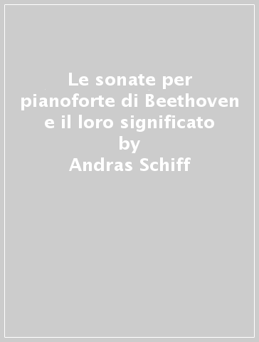 Le sonate per pianoforte di Beethoven e il loro significato - Andras Schiff - Martin Meyer