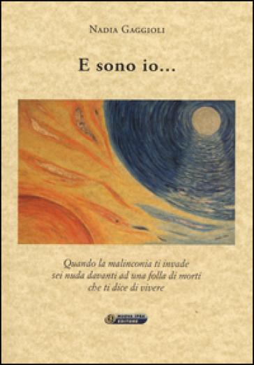 E sono io... Quando la malinconia ti invade sei nuda davanti ad una folla di morti che ti dice di vivere - Nadia Gaggioli