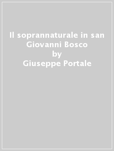 Il soprannaturale in san Giovanni Bosco - Giuseppe Portale