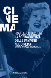 La sopravvivenza delle immagini nel cinema. Archivio, montaggio, intermedialità. Nuova ediz.