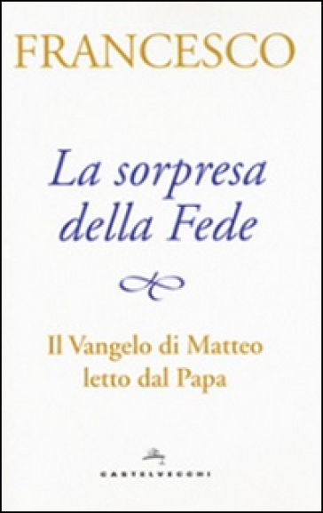 La sorpresa della fede. Il Vangelo di Matteo letto dal papa - Papa Francesco (Jorge Mario Bergoglio)