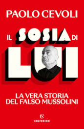 Il sosia di Lui. La vera storia del falso Mussolini