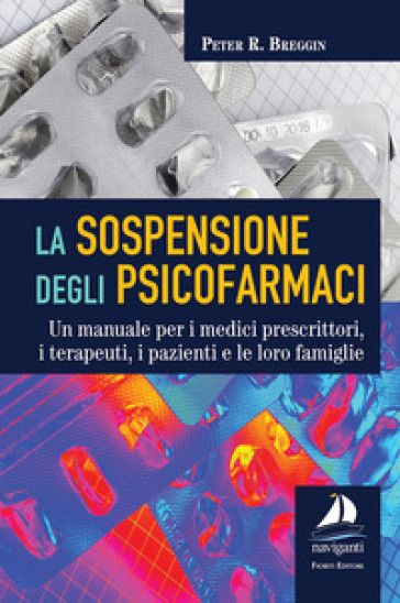 La sospensione degli psicofarmaci. Un manuale per i medici prescrittori, i terapeuti, i pazienti e le loro famiglie - Peter R. Breggin