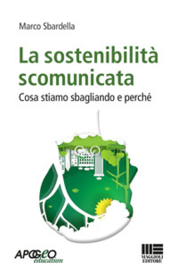 La sostenibilità scomunicata. Cosa stiamo sbagliando e perchè - Marco Sbardella