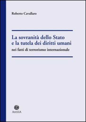 La sovranità dello Stato e la tutela dei diritti umani nel fatti di terrorismo internazionale - Roberto Cavallaro