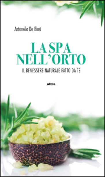 La spa nell'orto. Benessere naturale fatto da te - Antonella De Biasi