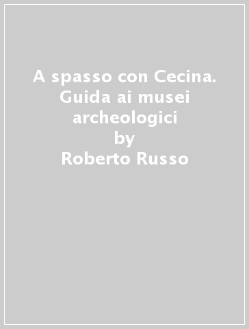 A spasso con Cecina. Guida ai musei archeologici - Roberto Russo