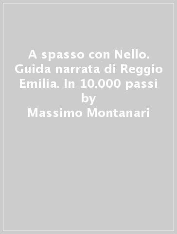 A spasso con Nello. Guida narrata di Reggio Emilia. In 10.000 passi - Massimo Montanari - Gigi Cavalli Cocchi