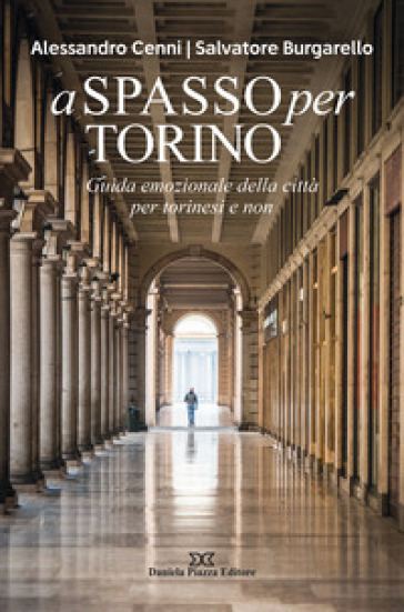 A spasso per Torino. Guida emozionale della città per torinesi e non - Alessandro Cenni - Salvatore Burgarello