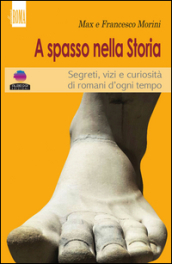 A spasso con la storia. Segreti, vizi e curiosità di romani d ogni tempo