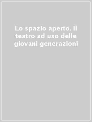 Lo spazio aperto. Il teatro ad uso delle giovani generazioni