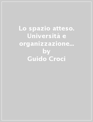 Lo spazio atteso. Università e organizzazione post-burocratica - Guido Croci