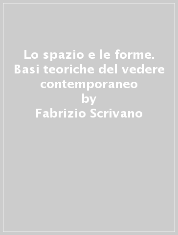 Lo spazio e le forme. Basi teoriche del vedere contemporaneo - Fabrizio Scrivano