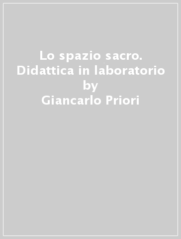 Lo spazio sacro. Didattica in laboratorio - Giancarlo Priori
