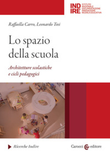 Lo spazio della scuola. Architetture scolastiche e cicli pedagocici - Raffaella Carro - Leonardo Tosi