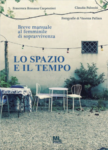 Lo spazio e il tempo. Breve manuale al femminile di sopravvivenza - Francesca Romana Carpentieri - Claudia Palombi