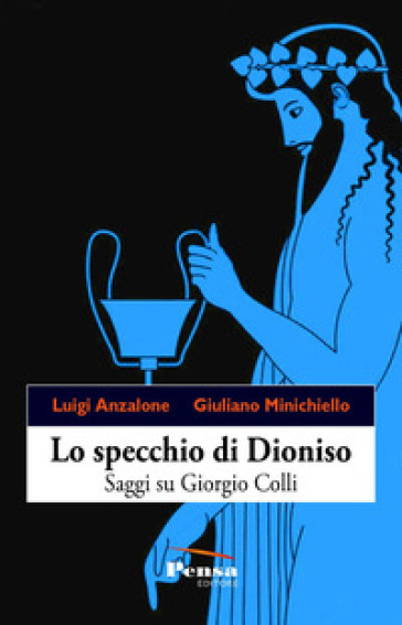 Lo specchio di Dioniso. Saggi su Giorgio Colli - Luigi Anzalone - Giuliano Minichiello