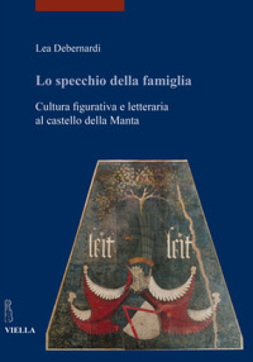 Lo specchio della famiglia. Cultura figurativa e letteraria al castello della Manta - Lea Debernardi
