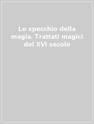 Lo specchio della magia. Trattati magici del XVI secolo