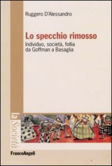 Lo specchio rimosso. Individuo, società, follia da Goffman a Basaglia - Ruggero D