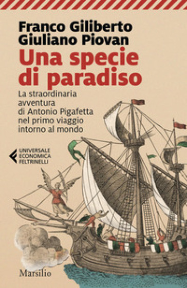 Una specie di paradiso. La straordinaria avventura di Antonio Pigafetta nel primo viaggio intorno al mondo - Franco Giliberto - Giuliano Piovan