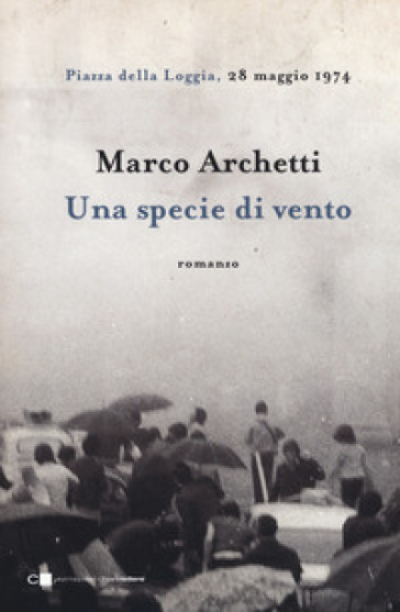 Una specie di vento. Piazza della Loggia, 28 maggio 1974 - Marco Archetti