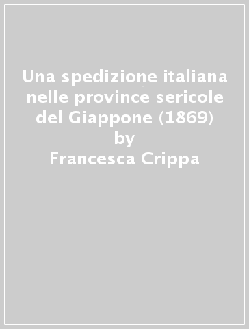 Una spedizione italiana nelle province sericole del Giappone (1869) - Francesca Crippa