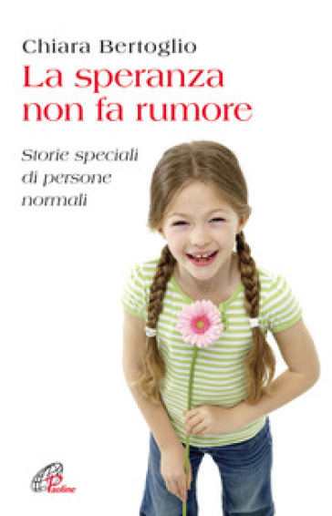 La speranza non fa rumore. Storie speciali di persone normali - Chiara Bertoglio