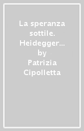 La speranza sottile. Heidegger fra differenza e nostalgia