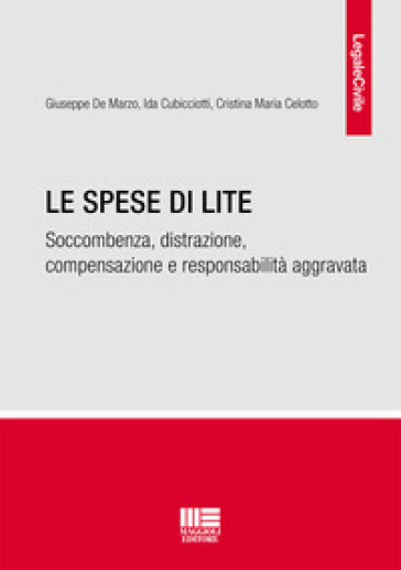 Le spese di lite. Soccombenza, distrazione, compensazione e responsabilità aggravata - Giuseppe De Marzo - Ida Cubbicciotti - Cristina Maria Celotto