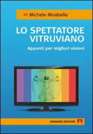 Lo spettatore vitruviano. Appunti per migliori visioni - Michele Mirabella