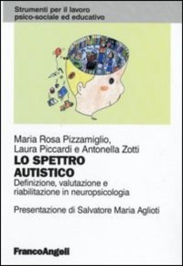 Lo spettro autistico. Definizione, valutazione e riabilitazione in neuropsicologia - Maria Rosa Pizzamiglio - Laura Piccardi - Antonella Zotti