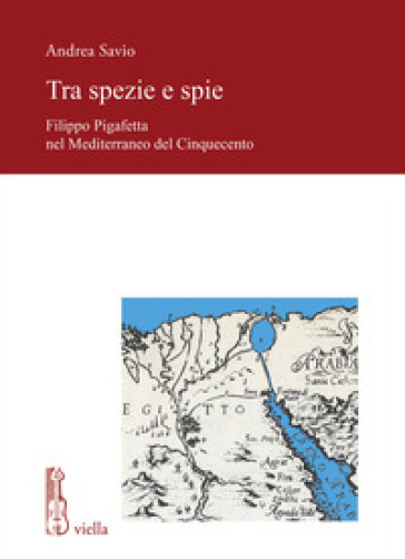 Tra spezie e spie. Filippo Pigafetta nel Mediterraneo del Cinquecento - Andrea Savio
