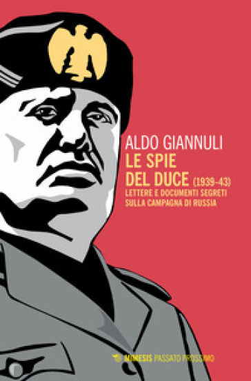 Le spie del Duce (1939-43). Lettere e documenti segreti sulla campagna di Russia - Aldo Giannuli