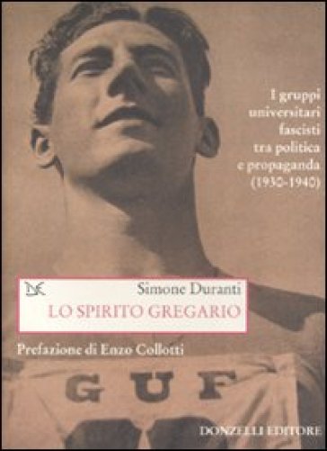 Lo spirito gregario. I gruppi universitari fascisti tra politica e propaganda (1930-1940) - Simone Duranti
