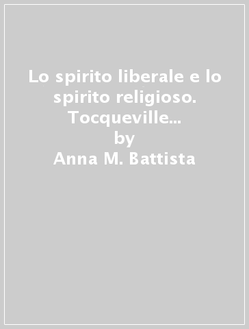 Lo spirito liberale e lo spirito religioso. Tocqueville nel dibattito sulla scuola - Anna M. Battista