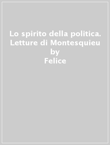 Lo spirito della politica. Letture di Montesquieu - Felice | 