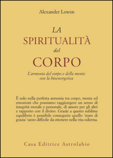 La spiritualità del corpo. L'armonia del corpo e della mente con la bioenergetica - Alexander Lowen