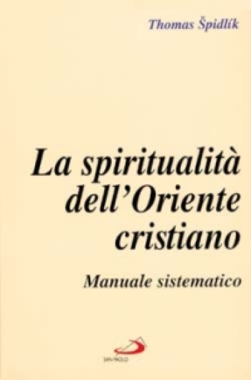 La spiritualità dell'Oriente cristiano. Manuale sistematico - Tomas Spidlik